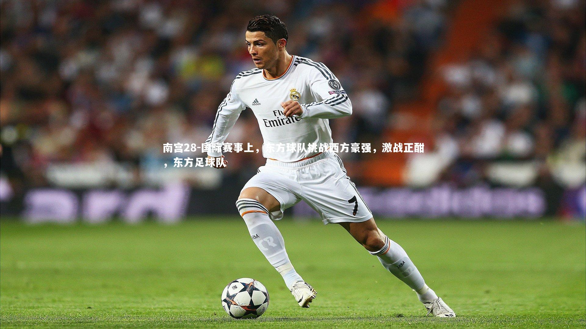 南宫28-国际赛事上，东方球队挑战西方豪强，激战正酣，东方足球队