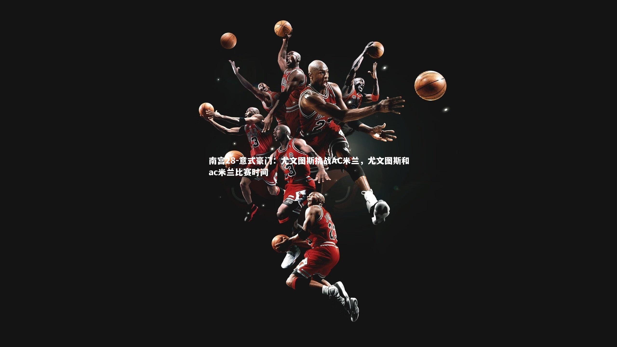 意式豪门:尤文图斯挑战AC米兰,尤文图斯和ac米兰比赛时间