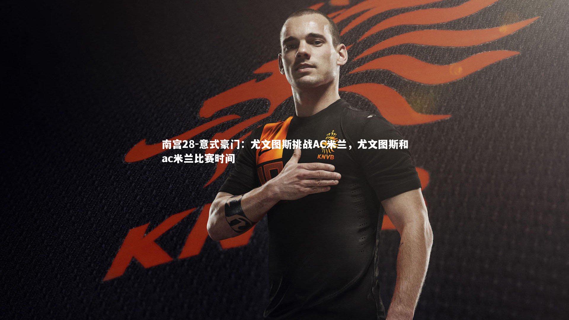 意式豪门:尤文图斯挑战AC米兰,尤文图斯和ac米兰比赛时间