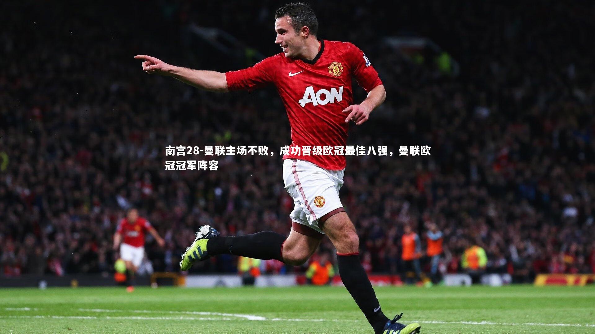 南宫28-曼联主场不败,成功晋级欧冠最佳八强,曼联欧冠冠军阵容