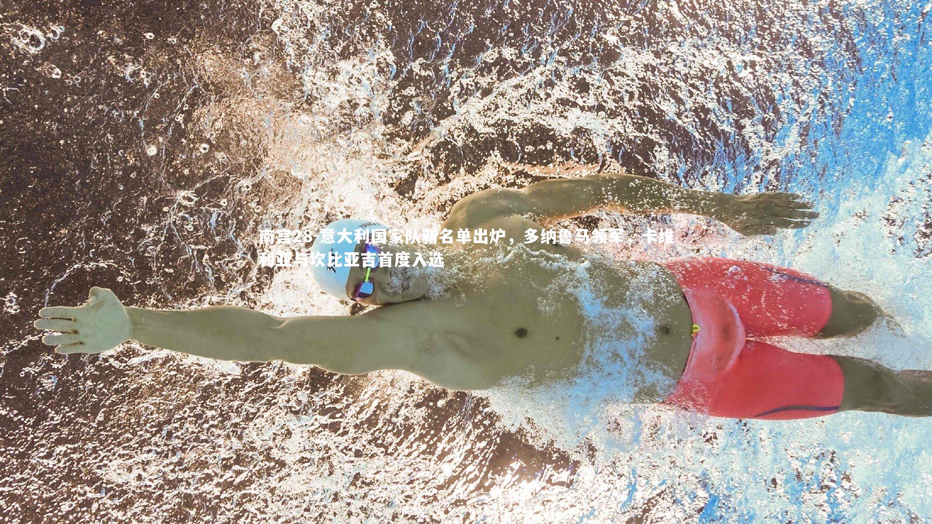 意大利国家队新名单出炉，多纳鲁马领军，卡维利亚与坎比亚吉首度入选