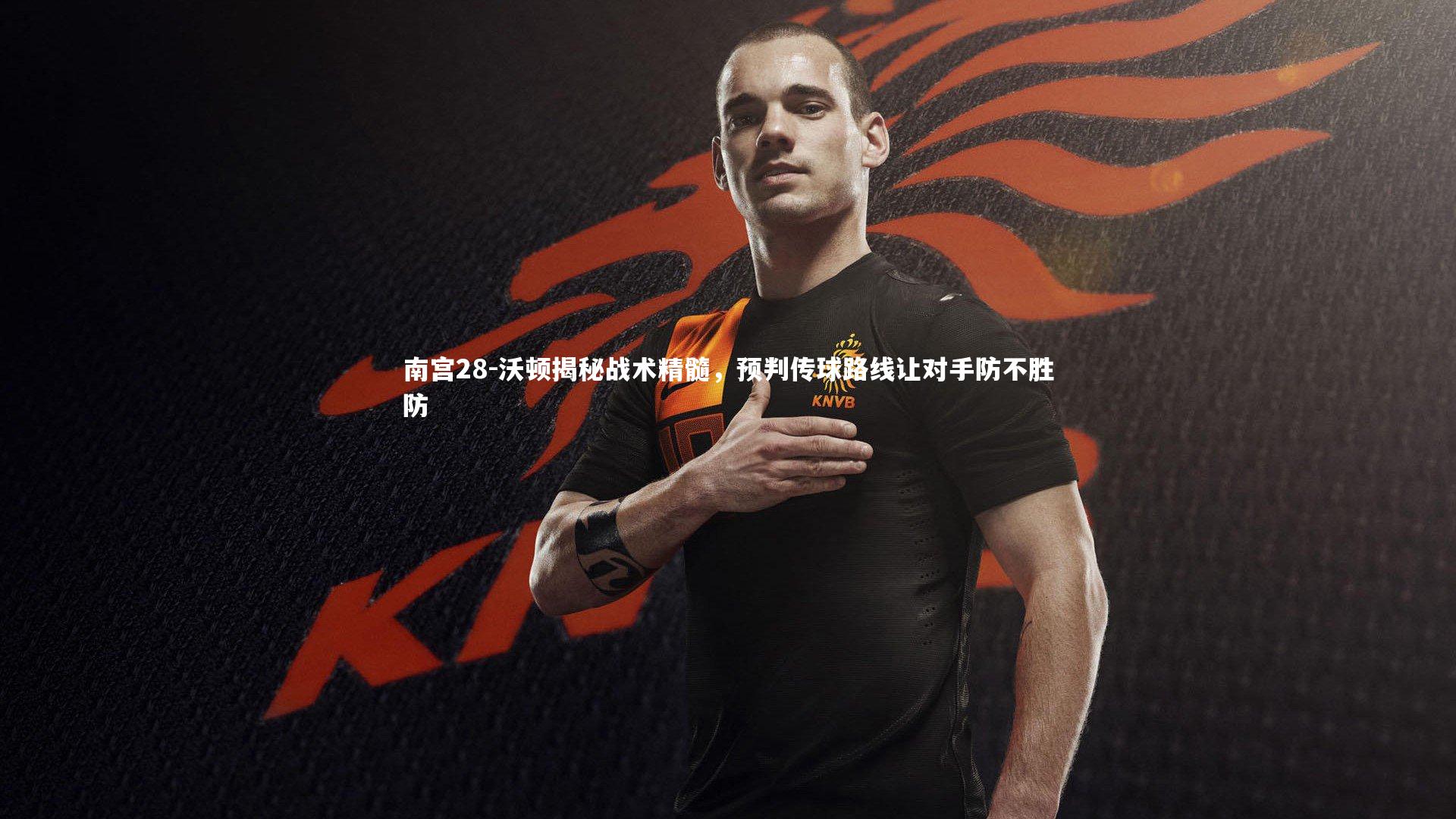 沃顿揭秘战术精髓，预判传球路线让对手防不胜防