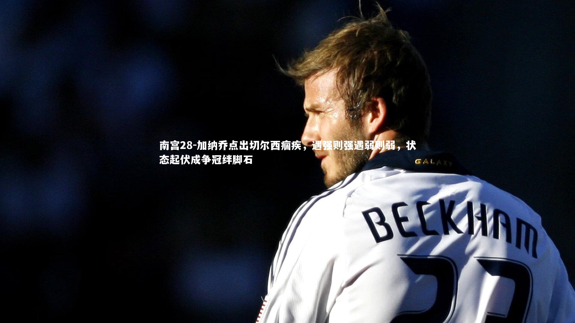 加纳乔点出切尔西痼疾，遇强则强遇弱则弱，状态起伏成争冠绊脚石