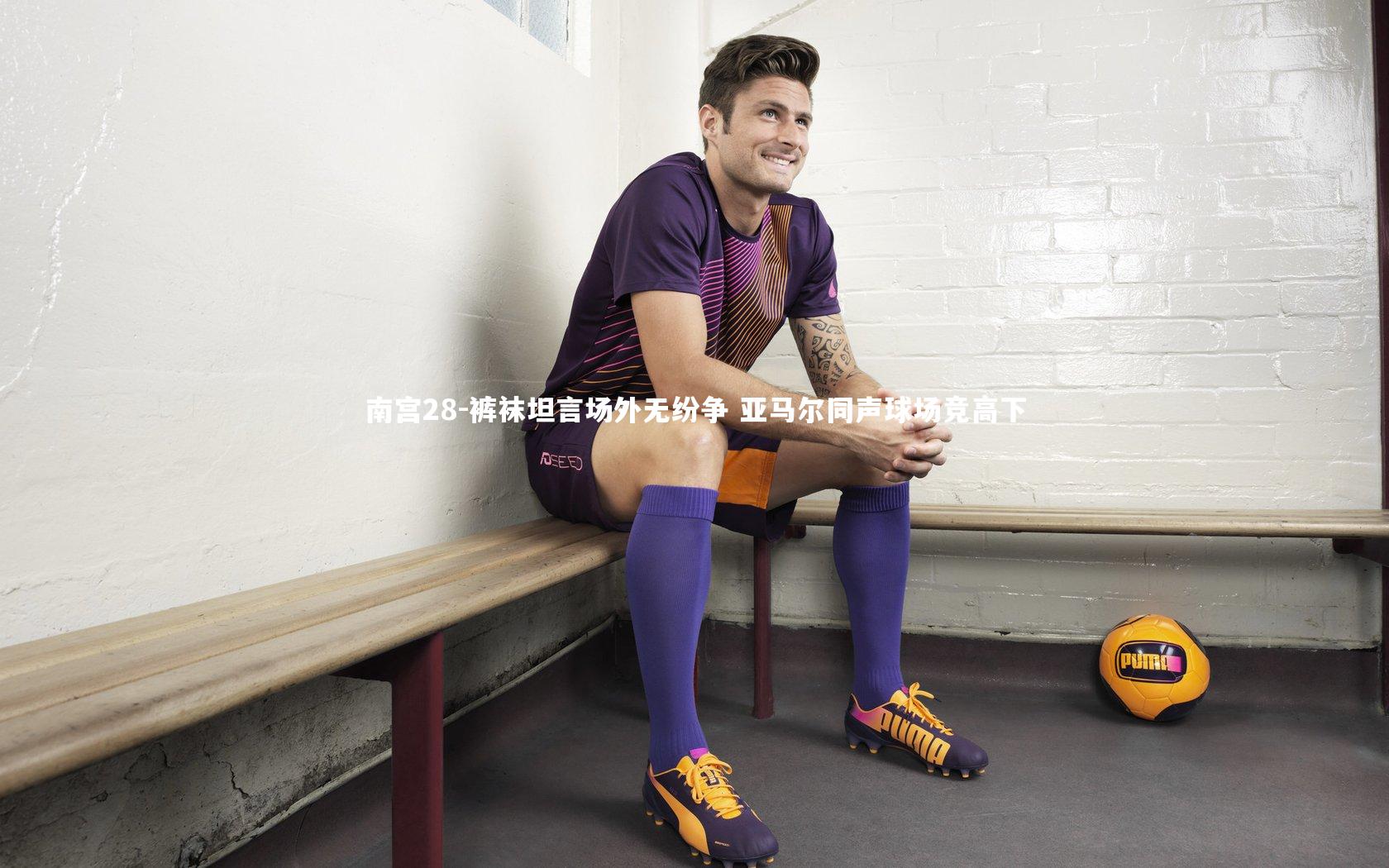裤袜坦言场外无纷争 亚马尔同声球场竞高下