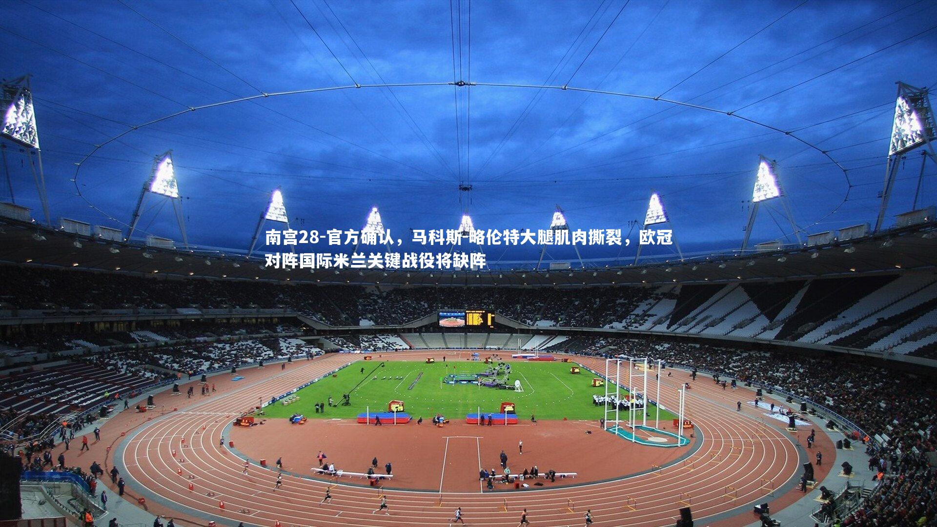 官方确认，马科斯-略伦特大腿肌肉撕裂，欧冠对阵国际米兰关键战役将缺阵