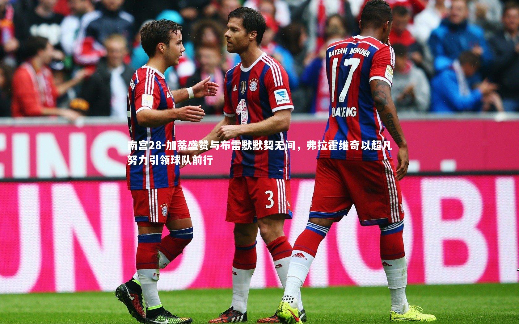 加蒂盛赞与布雷默默契无间,弗拉霍维奇以超凡努力引领球队前行