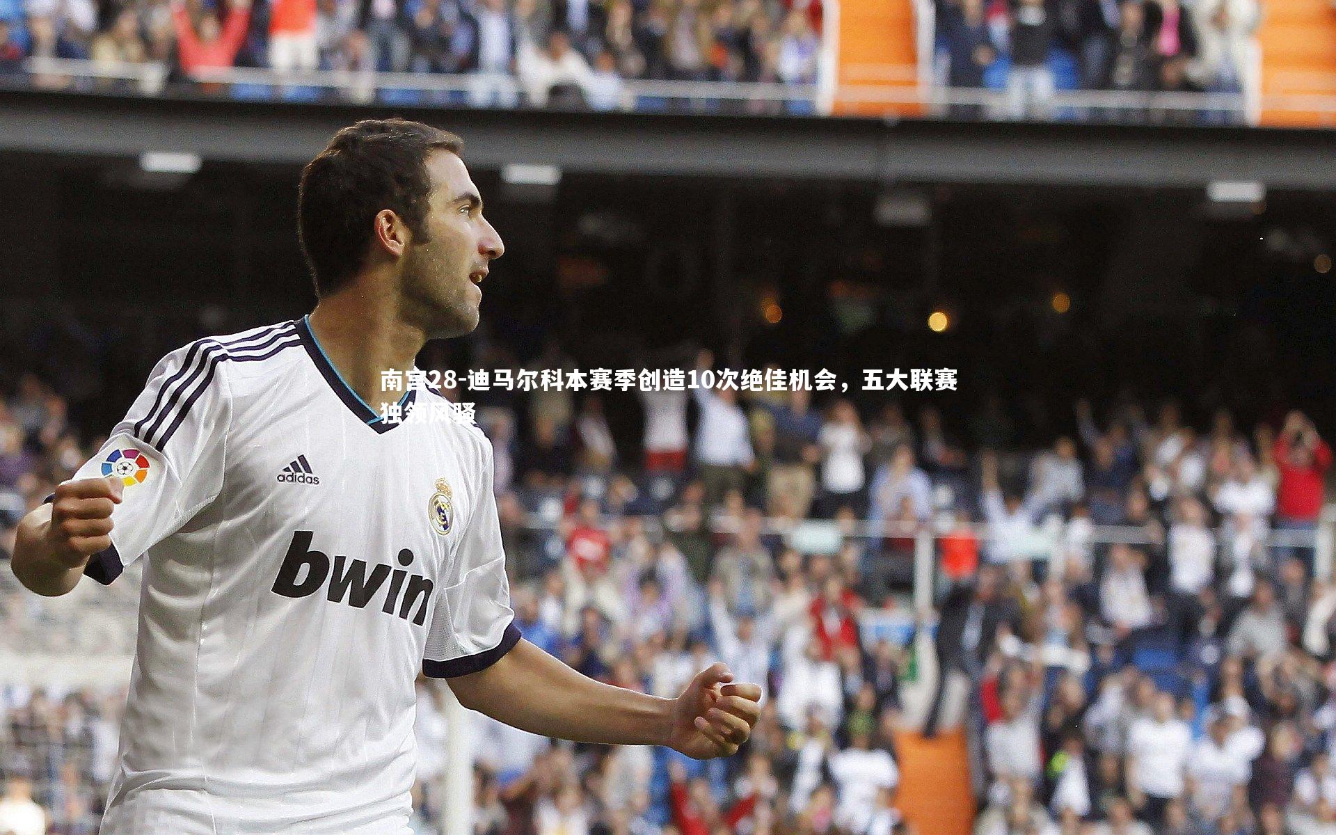 迪马尔科本赛季创造10次绝佳机会，五大联赛独领风骚
